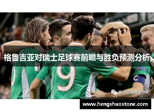 格鲁吉亚对瑞士足球赛前瞻与胜负预测分析