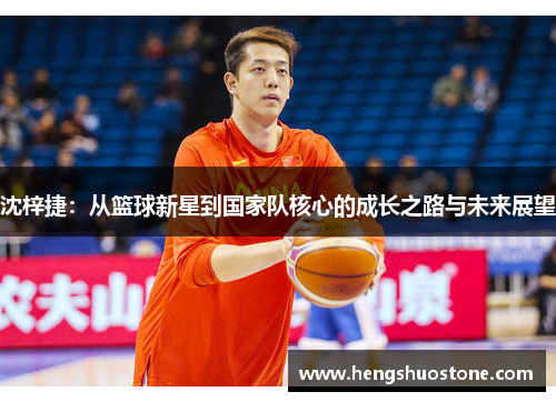 沈梓捷：从篮球新星到国家队核心的成长之路与未来展望