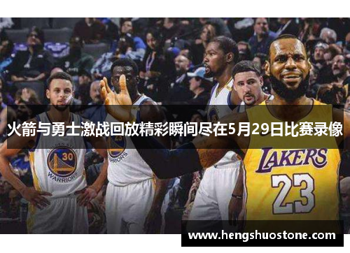 火箭与勇士激战回放精彩瞬间尽在5月29日比赛录像
