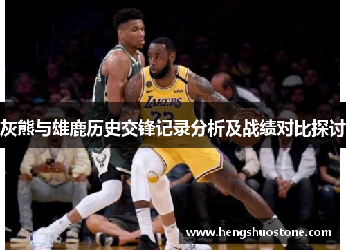 灰熊与雄鹿历史交锋记录分析及战绩对比探讨